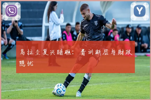 乌拉圭复兴暗礁：青训断层与财政隐忧