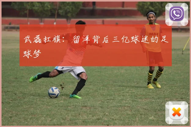 武磊扛旗：留洋背后三亿球迷的足球梦