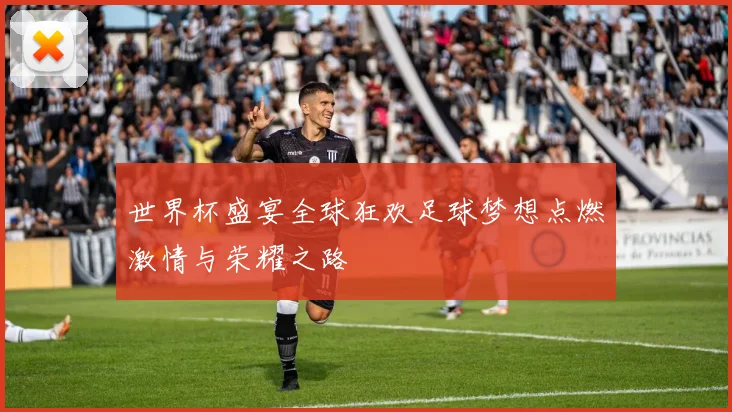 世界杯盛宴全球狂欢足球梦想点燃激情与荣耀之路