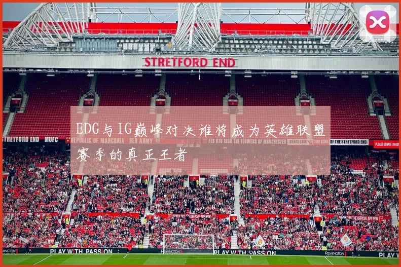 EDG与IG巅峰对决谁将成为英雄联盟赛季的真正王者