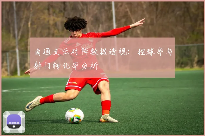 南通支云对阵数据透视：控球率与射门转化率分析