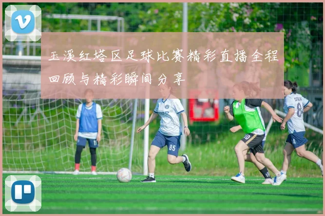 玉溪红塔区足球比赛精彩直播全程回顾与精彩瞬间分享