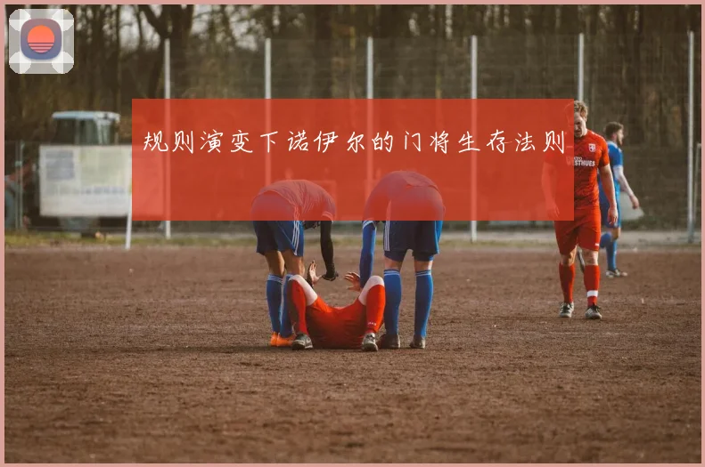 规则演变下诺伊尔的门将生存法则