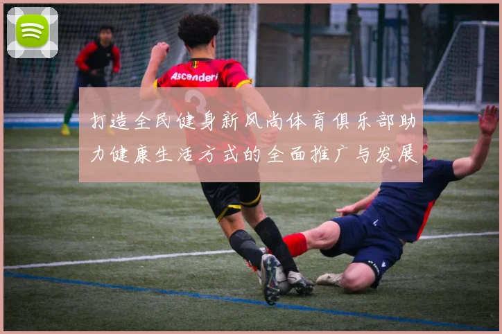 打造全民健身新风尚体育俱乐部助力健康生活方式的全面推广与发展