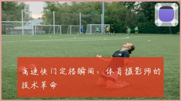 高速快门定格瞬间，体育摄影师的技术革命