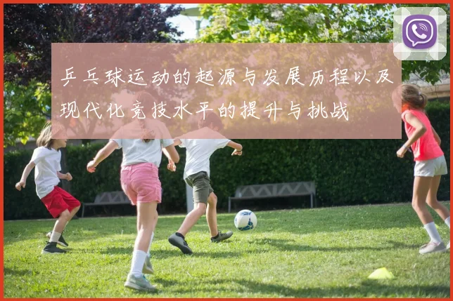 乒乓球运动的起源与发展历程以及现代化竞技水平的提升与挑战