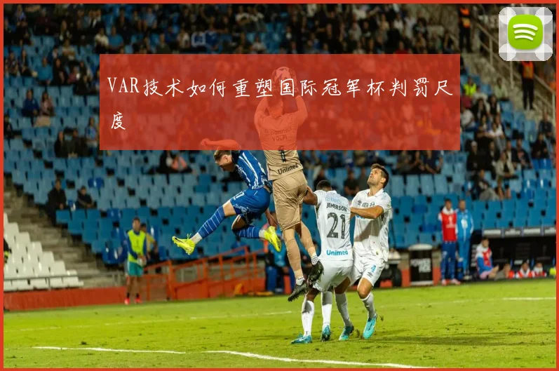 VAR技术如何重塑国际冠军杯判罚尺度