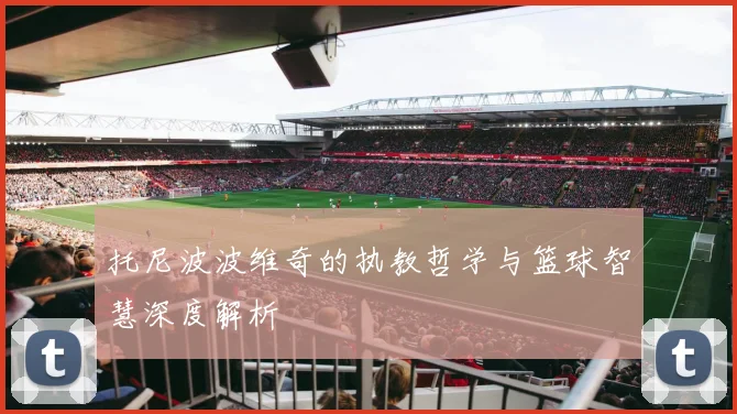 托尼波波维奇的执教哲学与篮球智慧深度解析