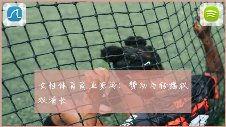 女性体育商业蓝海：赞助与转播权双增长